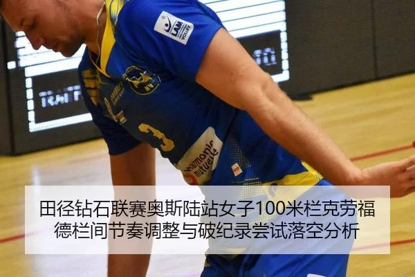 田径钻石联赛奥斯陆站女子100米栏克劳福德栏间节奏调整与破纪录尝试落空分析